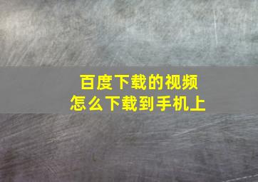 百度下载的视频怎么下载到手机上