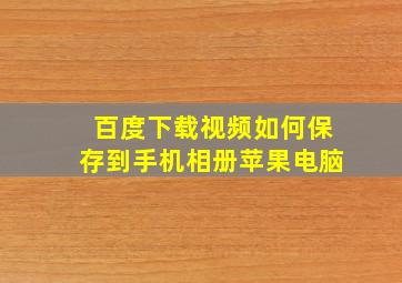 百度下载视频如何保存到手机相册苹果电脑