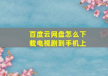 百度云网盘怎么下载电视剧到手机上