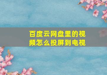 百度云网盘里的视频怎么投屏到电视