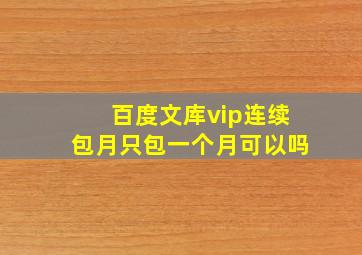 百度文库vip连续包月只包一个月可以吗