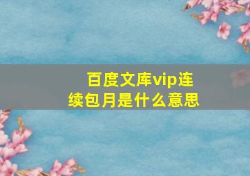 百度文库vip连续包月是什么意思