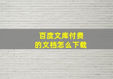 百度文库付费的文档怎么下载