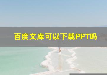 百度文库可以下载PPT吗