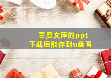 百度文库的ppt下载后能存到u盘吗