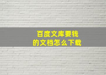 百度文库要钱的文档怎么下载