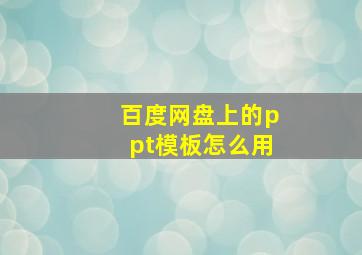 百度网盘上的ppt模板怎么用