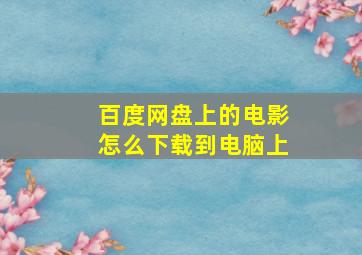 百度网盘上的电影怎么下载到电脑上