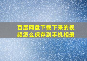 百度网盘下载下来的视频怎么保存到手机相册