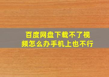 百度网盘下载不了视频怎么办手机上也不行