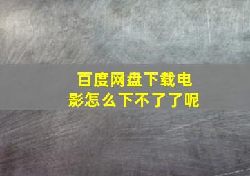 百度网盘下载电影怎么下不了了呢