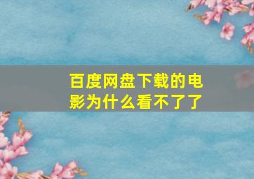 百度网盘下载的电影为什么看不了了