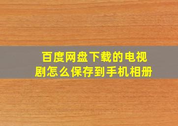 百度网盘下载的电视剧怎么保存到手机相册