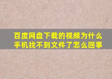 百度网盘下载的视频为什么手机找不到文件了怎么回事