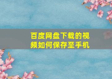 百度网盘下载的视频如何保存至手机