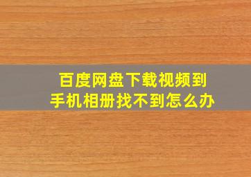 百度网盘下载视频到手机相册找不到怎么办