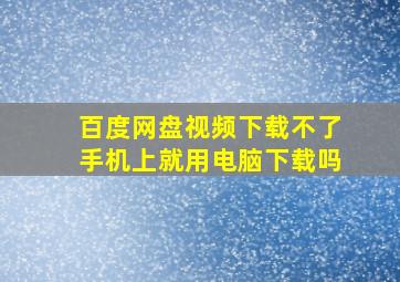 百度网盘视频下载不了手机上就用电脑下载吗