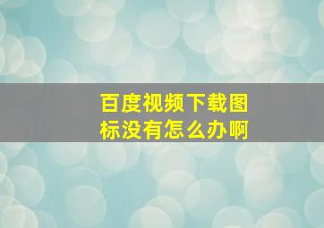 百度视频下载图标没有怎么办啊