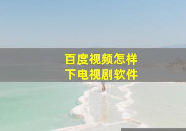 百度视频怎样下电视剧软件