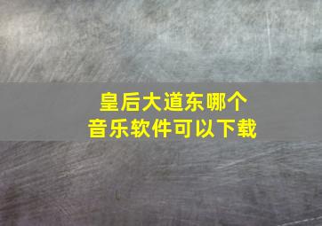 皇后大道东哪个音乐软件可以下载