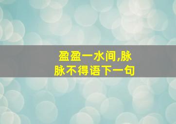 盈盈一水间,脉脉不得语下一句