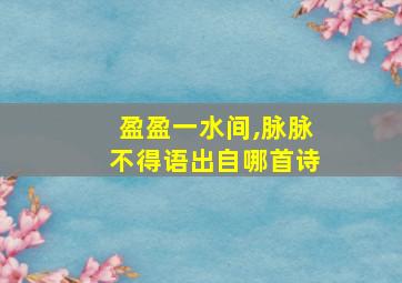 盈盈一水间,脉脉不得语出自哪首诗