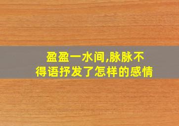 盈盈一水间,脉脉不得语抒发了怎样的感情