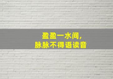 盈盈一水间,脉脉不得语读音