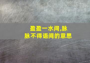 盈盈一水间,脉脉不得语间的意思