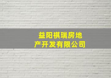 益阳祺瑞房地产开发有限公司