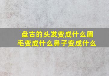 盘古的头发变成什么眉毛变成什么鼻子变成什么