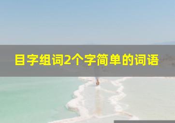 目字组词2个字简单的词语