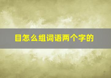 目怎么组词语两个字的