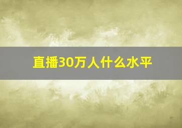 直播30万人什么水平