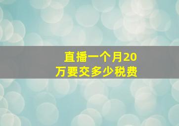 直播一个月20万要交多少税费