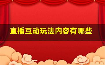 直播互动玩法内容有哪些