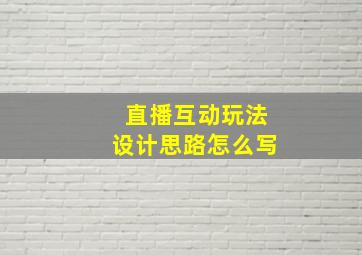 直播互动玩法设计思路怎么写