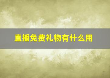 直播免费礼物有什么用