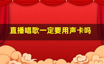 直播唱歌一定要用声卡吗