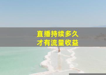 直播持续多久才有流量收益