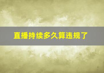 直播持续多久算违规了