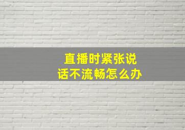 直播时紧张说话不流畅怎么办