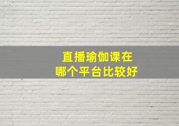 直播瑜伽课在哪个平台比较好