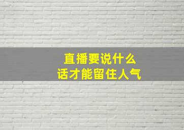 直播要说什么话才能留住人气