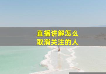 直播讲解怎么取消关注的人