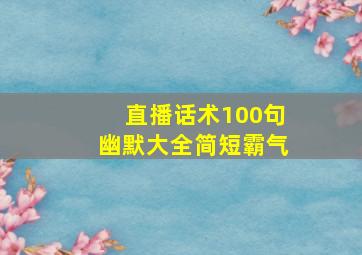 直播话术100句幽默大全简短霸气