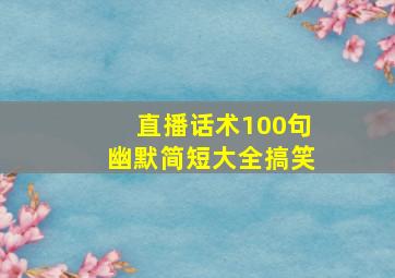 直播话术100句幽默简短大全搞笑