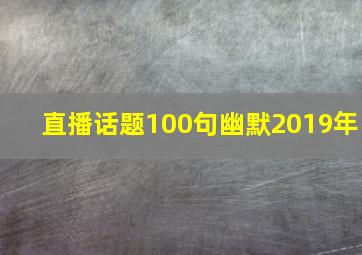 直播话题100句幽默2019年