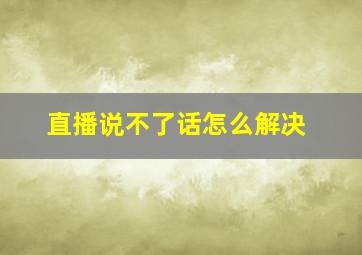 直播说不了话怎么解决