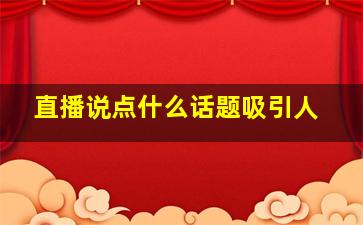 直播说点什么话题吸引人